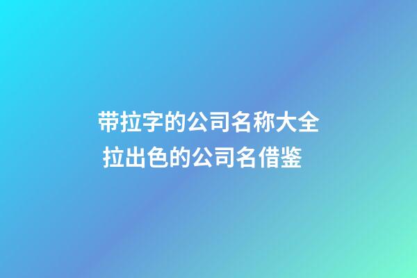 带拉字的公司名称大全 拉出色的公司名借鉴-第1张-公司起名-玄机派
